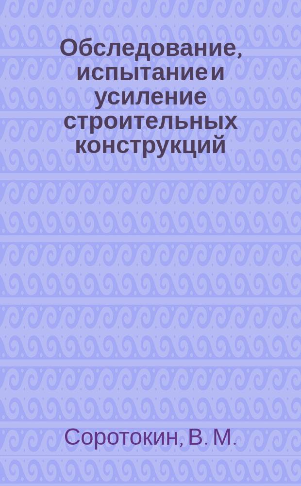 Обследование, испытание и усиление строительных конструкций : Учеб. пособие