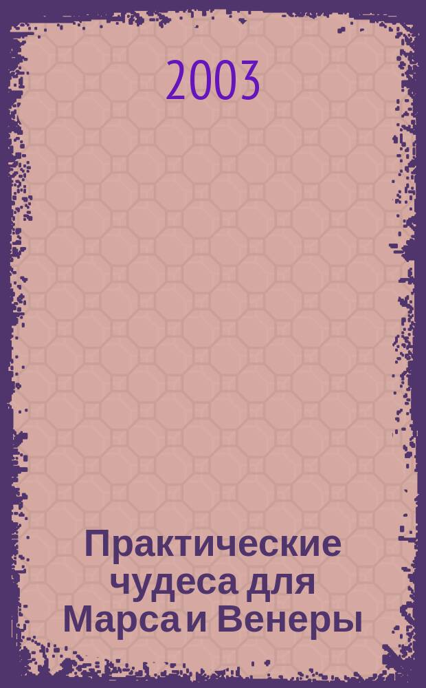 Практические чудеса для Марса и Венеры : Учеб. пособие по овладению повседнев. чудесами для обретения проч. любви, стабил. успеха и крепкого здоровья