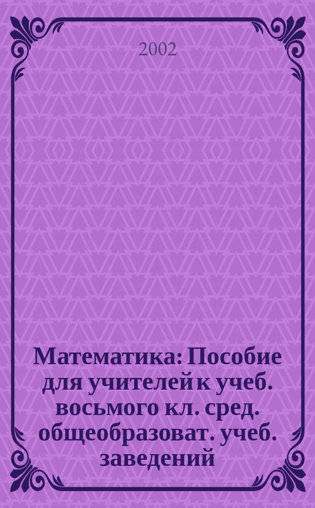 Математика : Пособие для учителей к учеб. восьмого кл. сред. общеобразоват. учеб. заведений