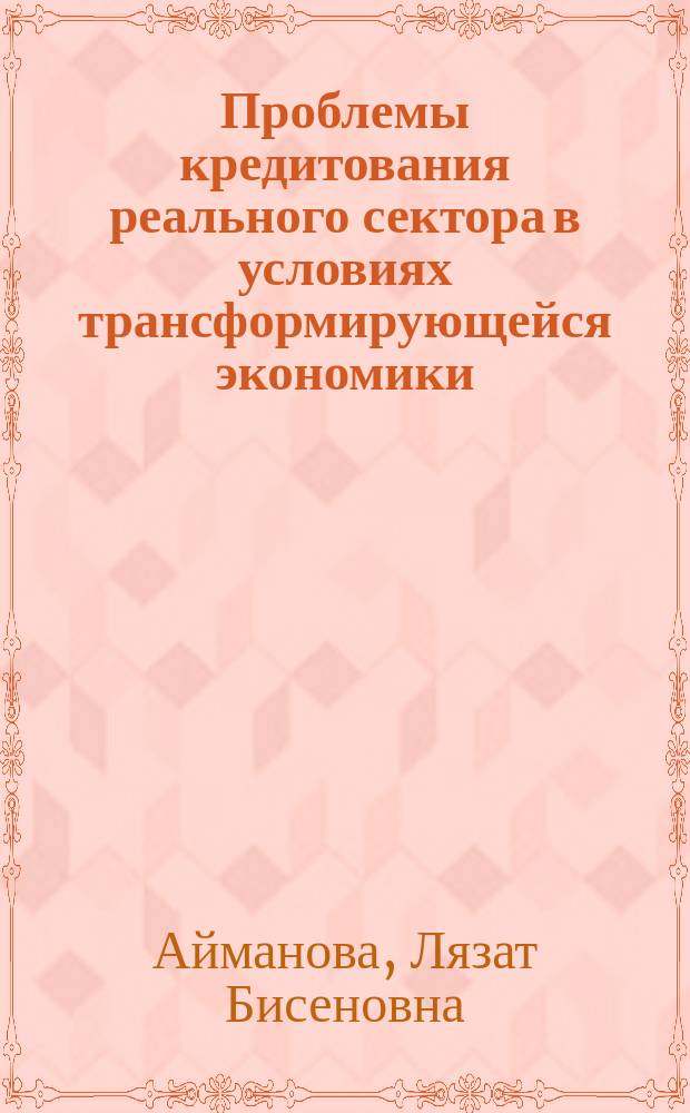 Проблемы кредитования реального сектора в условиях трансформирующейся экономики (теория и практика) : Автореф. дис. на соиск. учен. степ. д.э.н. : Спец. 08.00.01