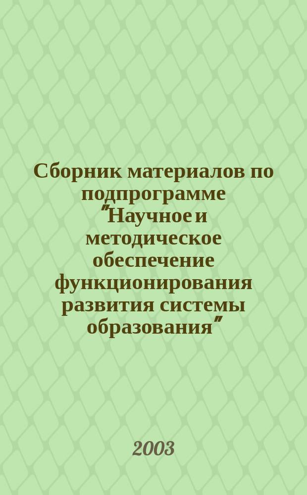 Сборник материалов по подпрограмме "Научное и методическое обеспечение функционирования развития системы образования". Ч. 1