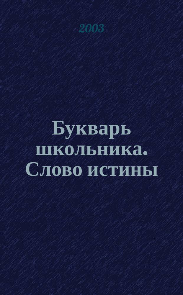 Букварь школьника. Слово истины : Начала познания вещей божеств. и человеч