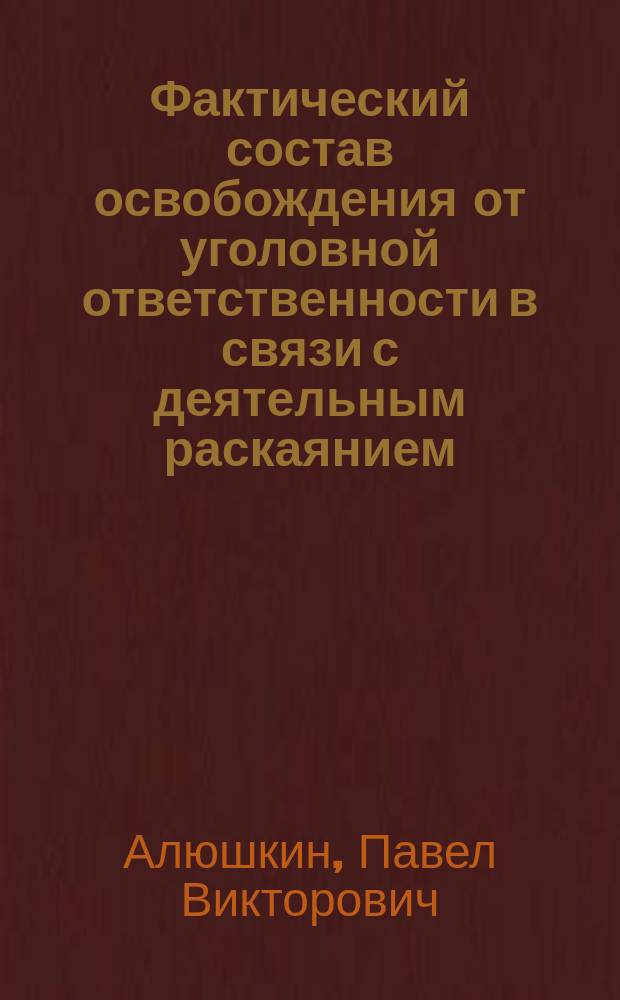 Фактический состав освобождения от уголовной ответственности в связи с деятельным раскаянием : Автореф. дис. на соиск. учен. степ. к.ю.н. : Спец. 12.00.08