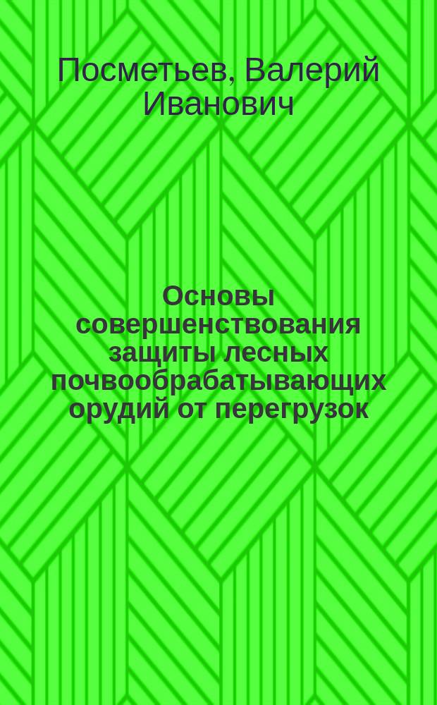 Основы совершенствования защиты лесных почвообрабатывающих орудий от перегрузок : Автореф. дис. на соиск. учен. степ. д.т.н. : Спец. 05.21.01