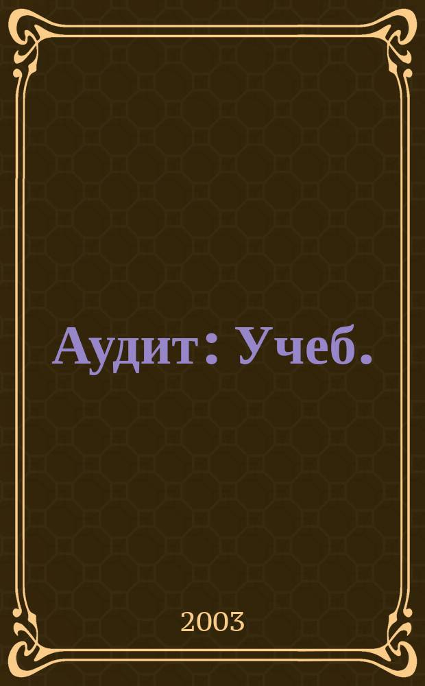 Аудит : Учеб. : Для студентов вузов, обучающихся по спец.: 060400 "Финансы и кредит", 060600 "Мировая экономика", 351200 "Налоги и налогообложение"