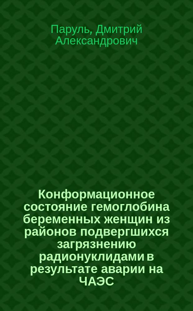 Конформационное состояние гемоглобина беременных женщин из районов подвергшихся загрязнению радионуклидами в результате аварии на ЧАЭС : Автореф. дис. на соиск. учен. степ. к.б.н. : Спец. 03.00.16 : Спец. 03.00.04