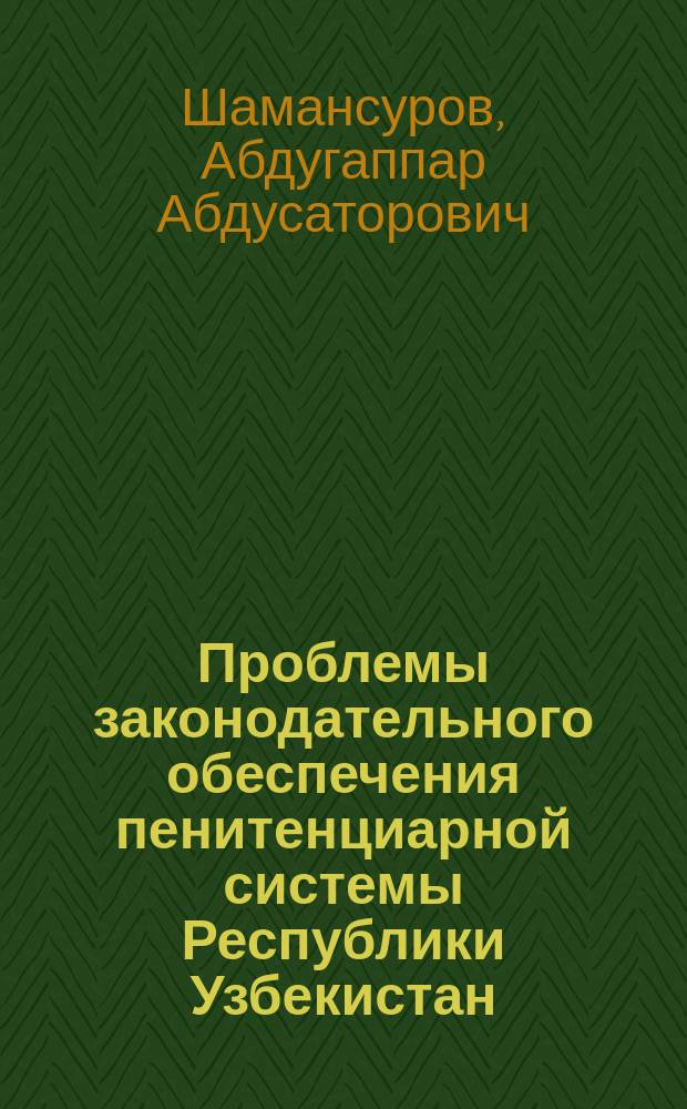Проблемы законодательного обеспечения пенитенциарной системы Республики Узбекистан : Автореф. дис. на соиск. учен. степ. д.ю.н. : Спец. 12.00.08