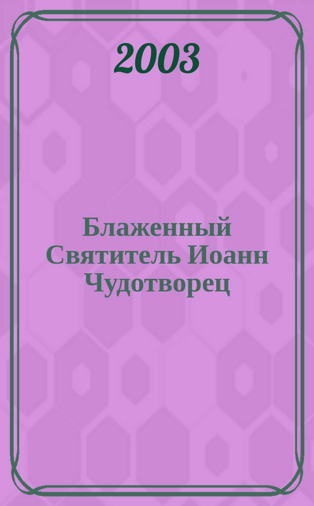 Блаженный Святитель Иоанн Чудотворец : Предварит. сведения о жизни и чудесах архиеп. Иоанна (Максимовича). Богосл. тр