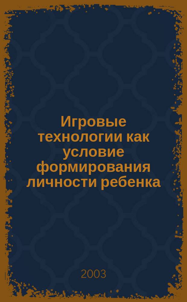 Игровые технологии как условие формирования личности ребенка : Метод. пособие