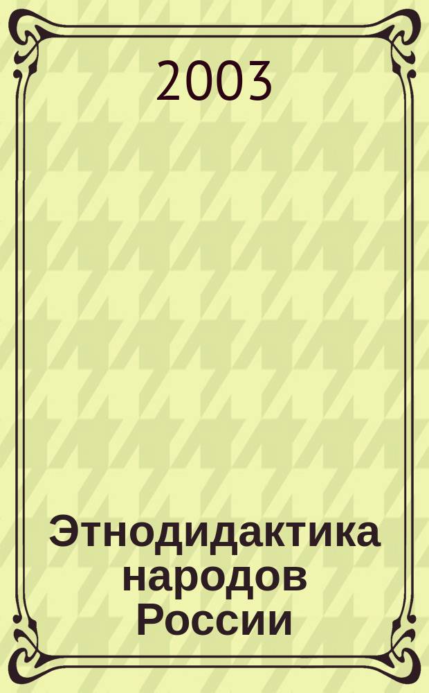 Этнодидактика народов России: практико-ориентированный подход к обучению : Материалы I Всерос. науч.-практ. конф. Нижнекамск, 13-14 мая 2003 г