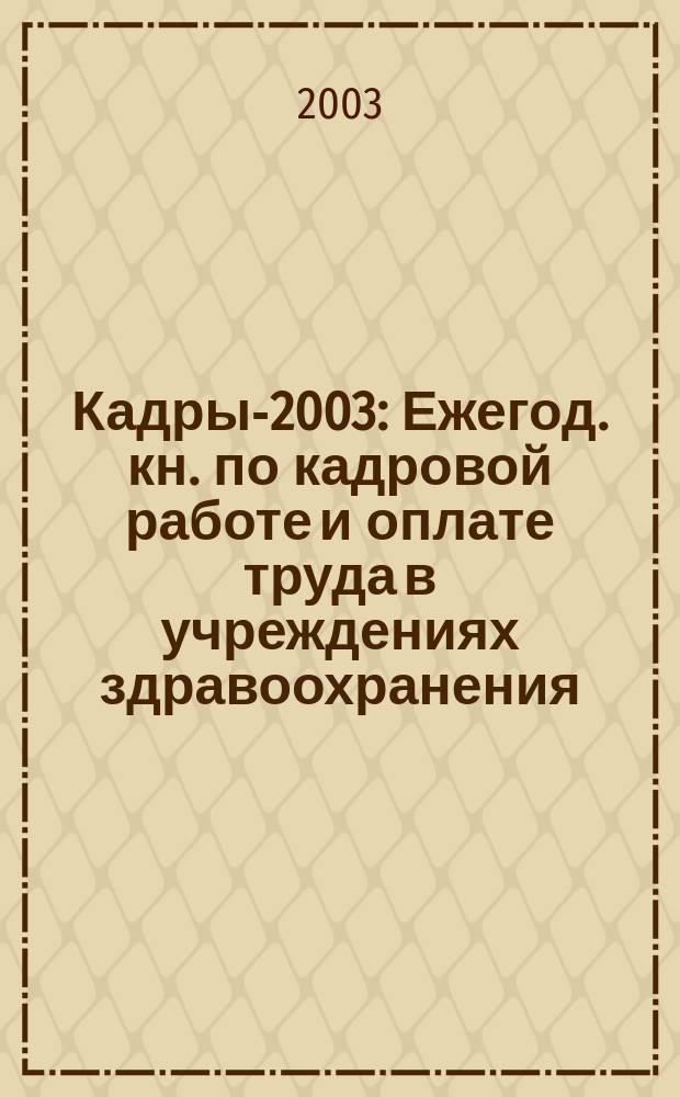 Кадры-2003 : Ежегод. кн. по кадровой работе и оплате труда в учреждениях здравоохранения
