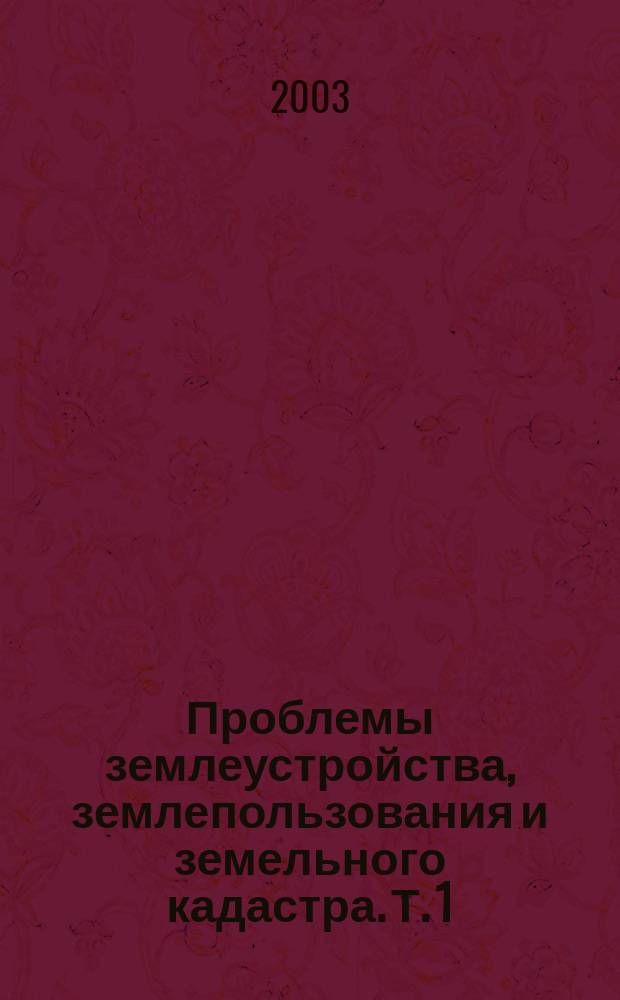 Проблемы землеустройства, землепользования и земельного кадастра. Т. 1