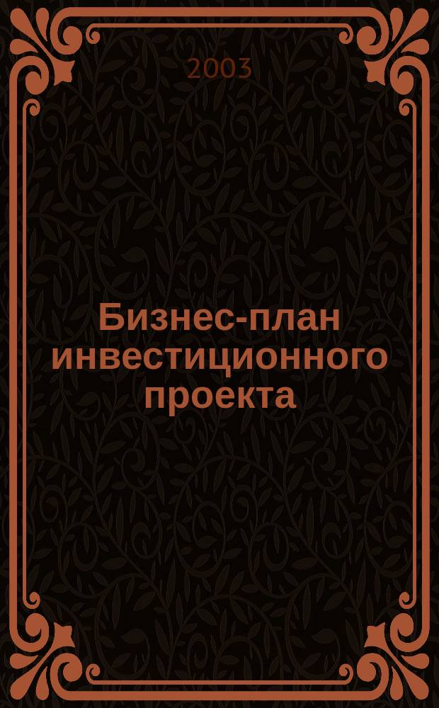 Бизнес-план инвестиционного проекта : Отечеств. и зарубеж. опыт. Соврем. практика : Учеб. пособие для студентов экон. специальностей вузов