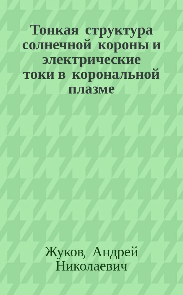 Тонкая структура солнечной короны и электрические токи в корональной плазме : Автореф. дис. на соиск. учен. степ.к.ф.-м.н. : Спец. 01.04.08