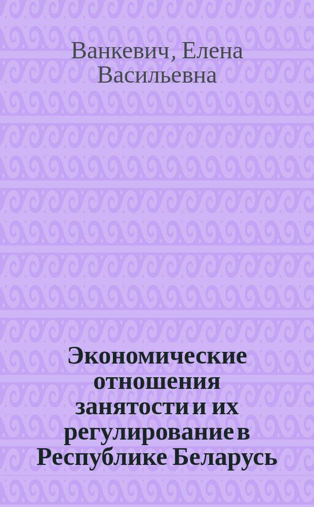 Экономические отношения занятости и их регулирование в Республике Беларусь : Автореф. дис. на соиск. учен. степ. д.э.н. : Спец. 08.00.01 (ошиб!) 08.00.02