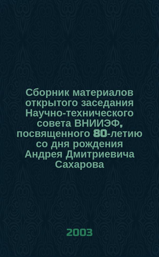 Сборник материалов открытого заседания Научно-технического совета ВНИИЭФ, посвященного 80-летию со дня рождения Андрея Дмитриевича Сахарова, Саров, 21 мая 2001 г.