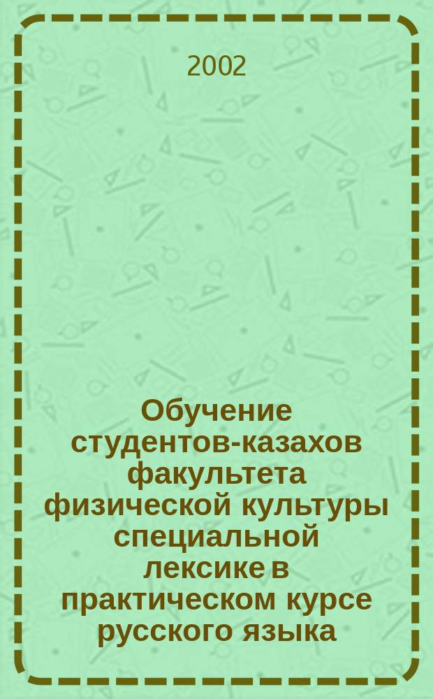 Обучение студентов-казахов факультета физической культуры специальной лексике в практическом курсе русского языка : Автореф. дис. на соиск. учен. степ. к.п.н. : Спец. 13.00.02