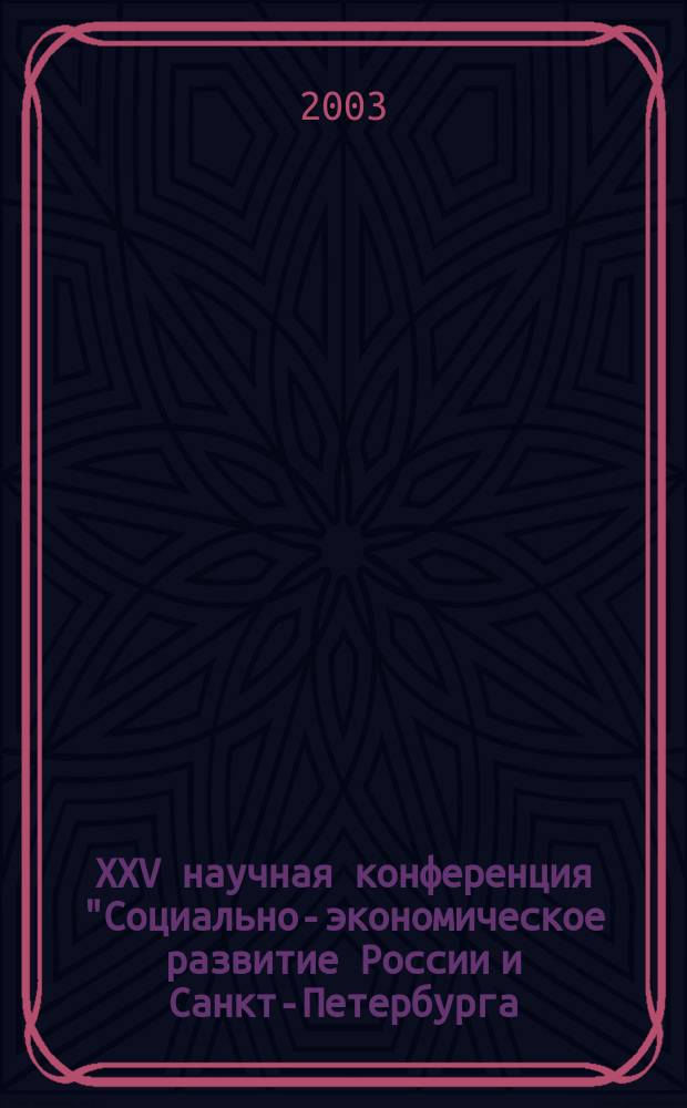 XXV научная конференция "Социально-экономическое развитие России и Санкт-Петербурга: проблемы и перспективы" : Март-апр. 2003 г. : (По итогам НИР профес.-преподават. состава, науч. работников и аспирантов за 2002 г.) : Фак. экономики труда и упр. персоналом : Тез. докл