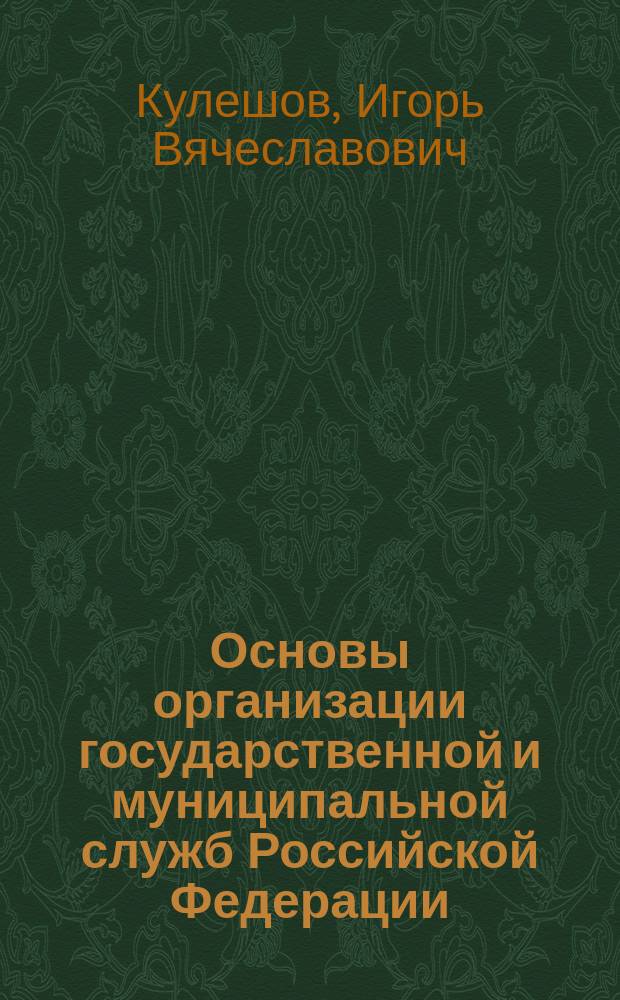 Основы организации государственной и муниципальной служб Российской Федерации : Учеб. пособие