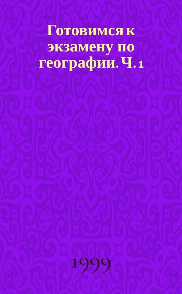 Готовимся к экзамену по географии. [Ч. 1] : Физическая и экономическая география мира