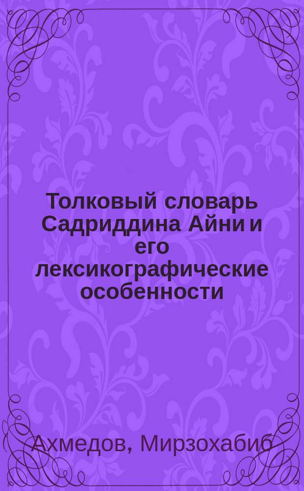 Толковый словарь Садриддина Айни и его лексикографические особенности : Автореф. дис. на соиск. учен. степ. к.филол.н. : Спец. 10.02.22