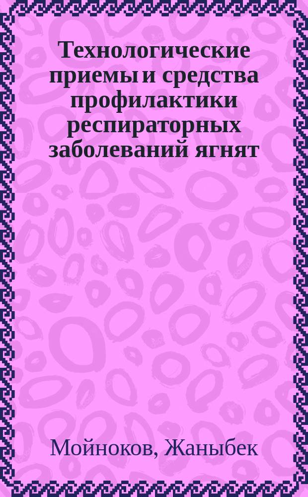 Технологические приемы и средства профилактики респираторных заболеваний ягнят : Автореф. дис. на соиск. учен. степ. к.вет.н. : Спец. 16.00.06
