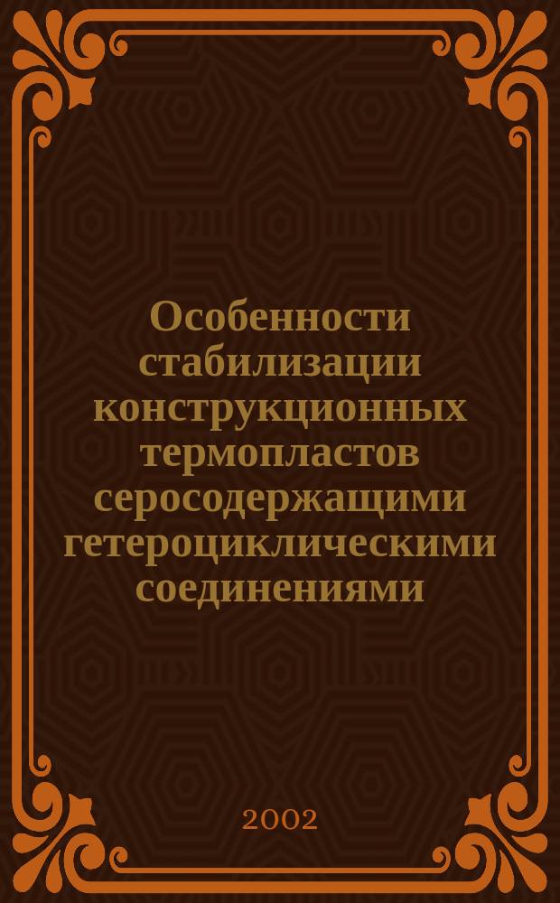 Особенности стабилизации конструкционных термопластов серосодержащими гетероциклическими соединениями : Автореф. дис. на соиск. учен. степ. к.т.н. : Спец. 05.17.06