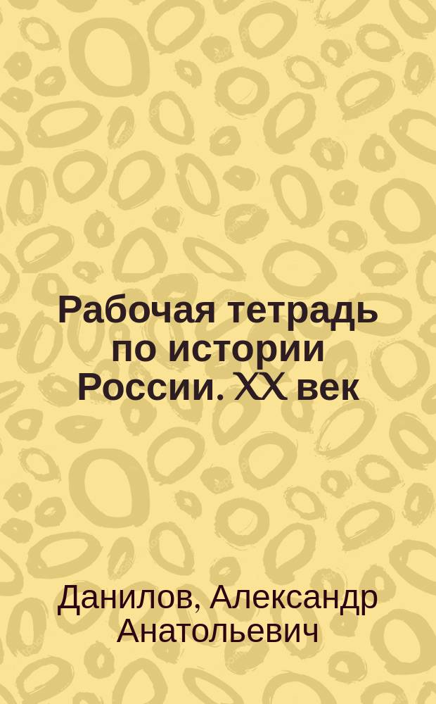 Рабочая тетрадь по истории России. XX век : Пособие для учащихся 9 кл. общеобразоват. учреждений : К учеб. "История России. XX век" : В 3 вып