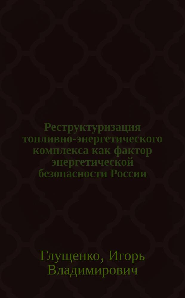 Реструктуризация топливно-энергетического комплекса как фактор энергетической безопасности России : Автореф. дис. на соиск. учен. степ. к.э.н. : Спец. 08.00.05