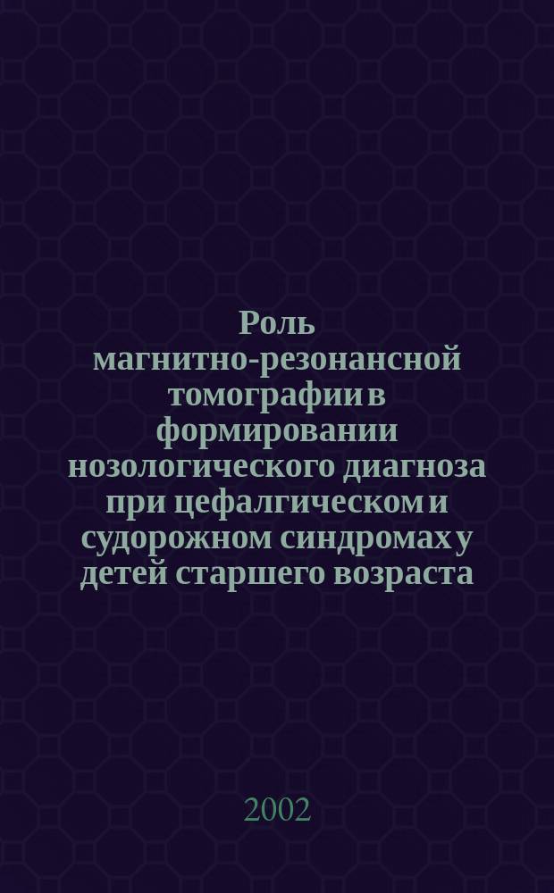 Роль магнитно-резонансной томографии в формировании нозологического диагноза при цефалгическом и судорожном синдромах у детей старшего возраста : Автореф. дис. на соиск. учен. степ. к.м.н. : Спец. 14.00.09 : Спец. 14.00.19