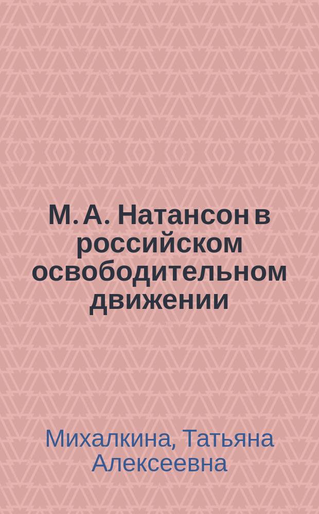 М. А. Натансон в российском освободительном движении (1889 - 1919 гг.) : Автореф. дис. на соиск. учен. степ. к.ист.н. : Спец. 07.00.02