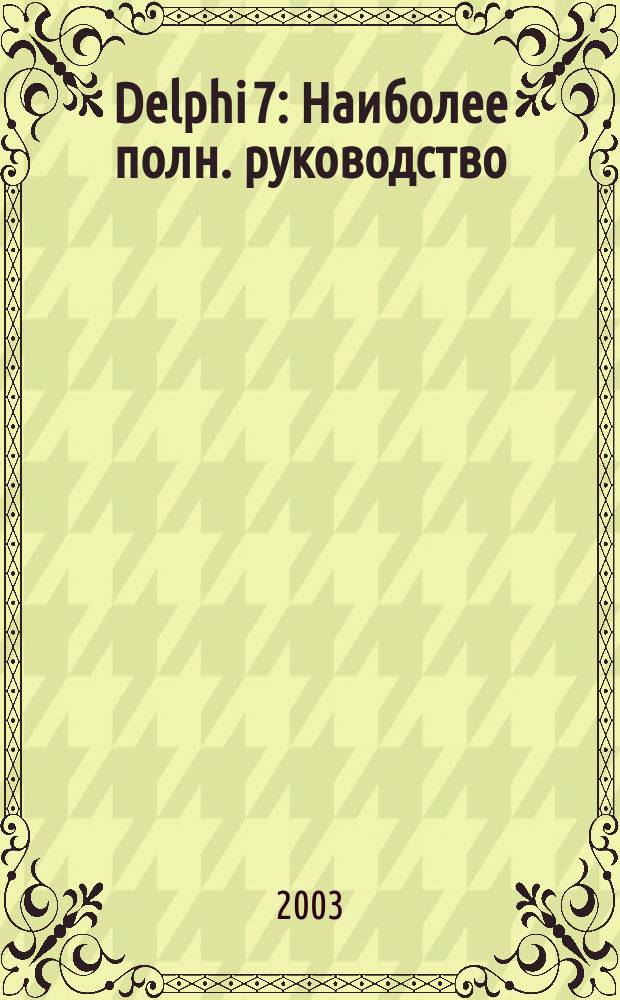 Delphi 7 : Наиболее полн. руководство