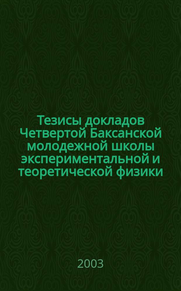 Тезисы докладов Четвертой Баксанской молодежной школы экспериментальной и теоретической физики, Приэльбрусье, Кабардино-Балкария, 21-26 апр. 2003