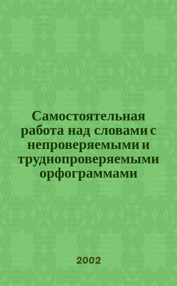 Самостоятельная работа над словами с непроверяемыми и труднопроверяемыми орфограммами