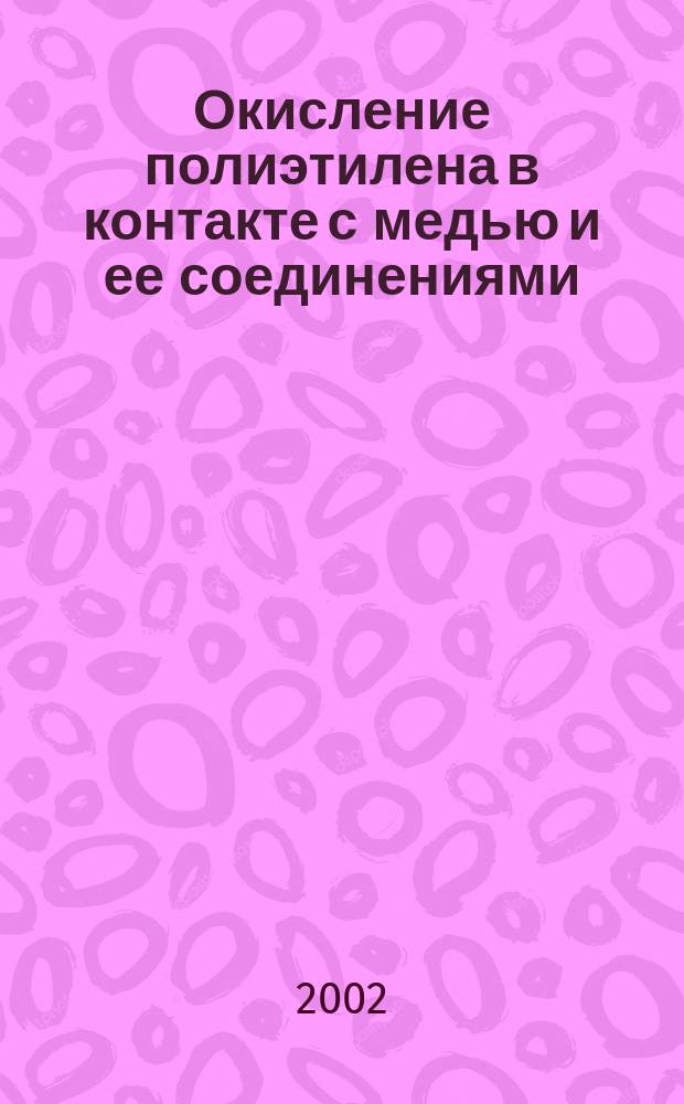 Окисление полиэтилена в контакте с медью и ее соединениями : Автореф. дис. на соиск. учен. степ. к.х.н. : Спец. 02.00.06
