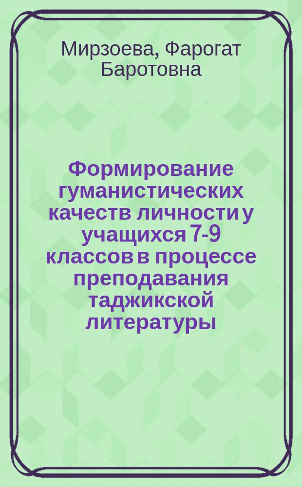 Формирование гуманистических качеств личности у учащихся 7-9 классов в процессе преподавания таджикской литературы : (на материалах общеобразовательных школ Респ. Таджикистан) : Автореф. дис. на соиск. учен. степ. к.п.н. : Спец. 13.00.01