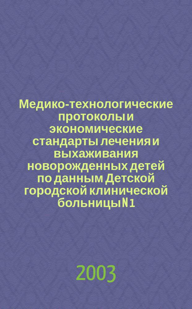Медико-технологические протоколы и экономические стандарты лечения и выхаживания новорожденных детей по данным Детской городской клинической больницы N 1 (для новорожденных) г. Астрахани
