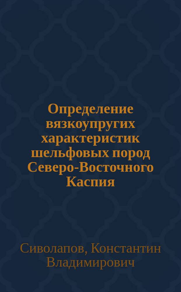 Определение вязкоупругих характеристик шельфовых пород Северо-Восточного Каспия : Автореф. дис. на соиск. учен. степ. к.т.н. : Спец. 01.02.04