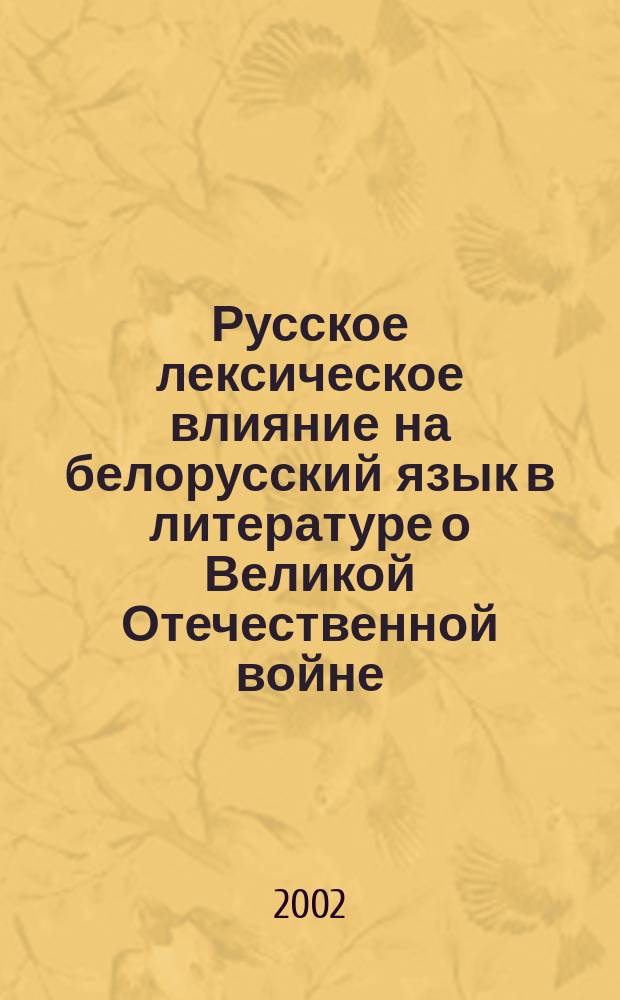 Русское лексическое влияние на белорусский язык в литературе о Великой Отечественной войне : Автореф. дис. на соиск. учен. степ. к.филол.н. : Спец. 10.02.02 (ошиб!) 10.02.01 : Спец. 10.02.01 (ошиб!) 10.02.02