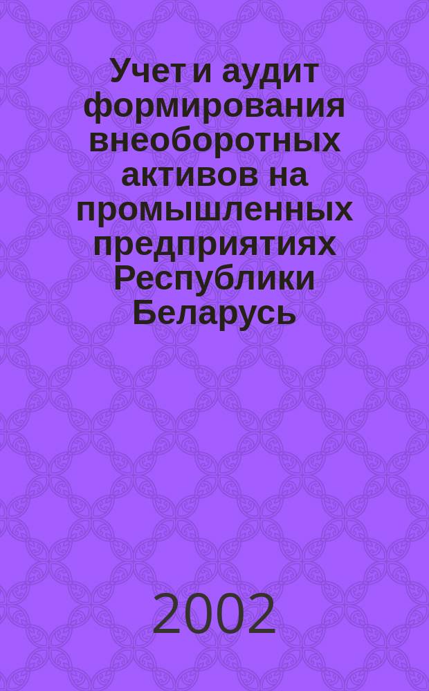 Учет и аудит формирования внеоборотных активов на промышленных предприятиях Республики Беларусь: состояние, перспективы развития : Автореф. дис. на соиск. учен. степ. к.э.н. : Спец. 08.00.12