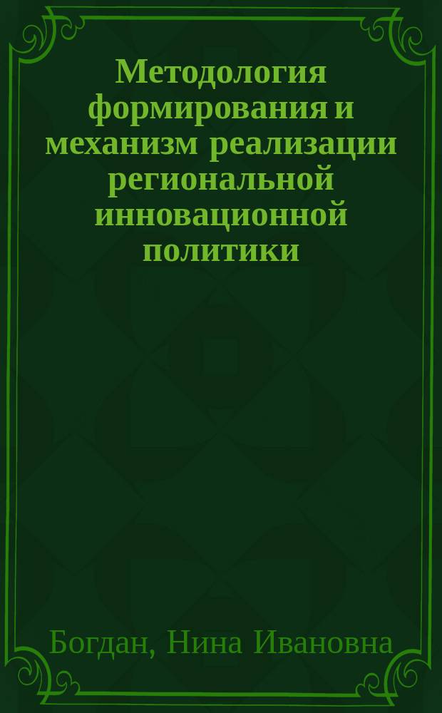 Методология формирования и механизм реализации региональной инновационной политики : Автореф. дис. на соиск. учен. степ. д.э.н. : Спец. 08.00.05