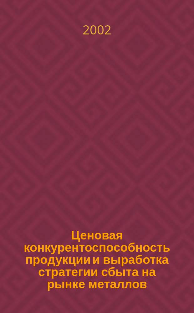 Ценовая конкурентоспособность продукции и выработка стратегии сбыта на рынке металлов: методические аспекты : (на материалах ОАО "Испат-Кармет") : Автореф. дис. на соиск. учен. степ. к.э.н. : Спец. 08.00.05