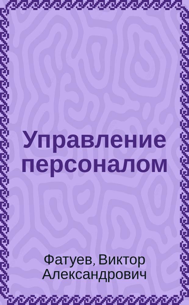 Управление персоналом : Учеб. пособие : Для вузов по специальности 071900