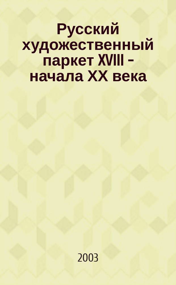 Русский художественный паркет XVIII - начала ХХ века : Энциклопедия