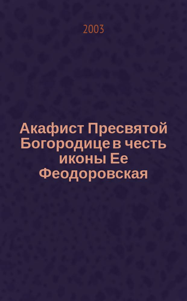Акафист Пресвятой Богородице в честь иконы Ее Феодоровская : Празднование 14/27 марта и 16/29 авг