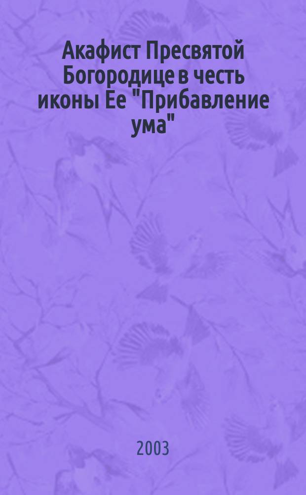 Акафист Пресвятой Богородице в честь иконы Ее "Прибавление ума"