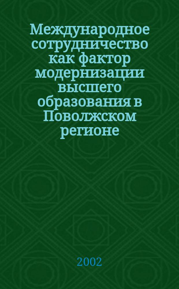 Международное сотрудничество как фактор модернизации высшего образования в Поволжском регионе : Материалы междунар. конф., 25-28 сент. 2002 г