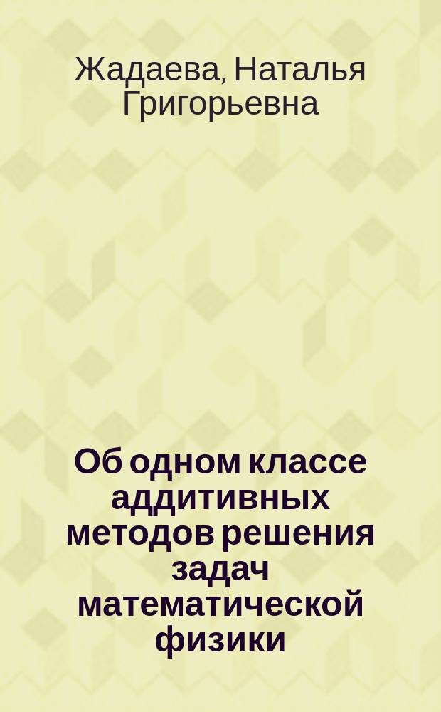 Об одном классе аддитивных методов решения задач математической физики : Автореф. дис. на соиск. учен. степ. д.ф.-м.н. : Спец. 01.01.02 : Спец. 01.01.07