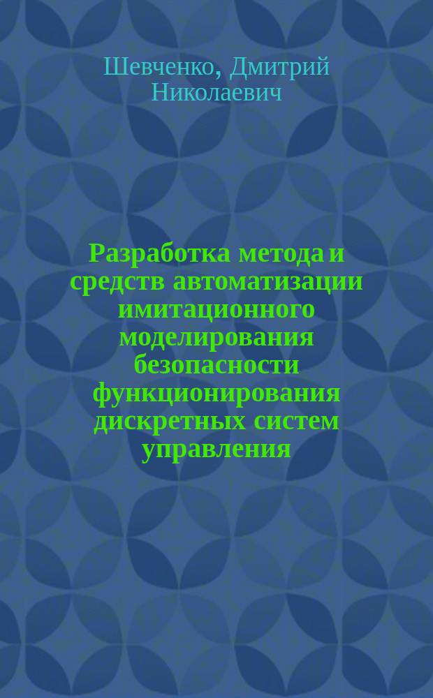 Разработка метода и средств автоматизации имитационного моделирования безопасности функционирования дискретных систем управления : (на прим. систем железнодорожной автоматики и телемеханики) : Автореф. дис. на соиск. учен. степ. к.т.н. : Спец. 05.13.18