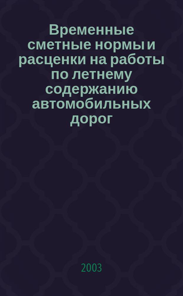 Временные сметные нормы и расценки на работы по летнему содержанию автомобильных дорог. Приволжский федеральный округ : Утв. М-вом трансп. Рос. Федерации 10.05.03